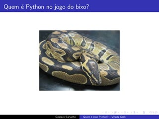 Quem ´e Python no jogo do bixo?
Gustavo Carvalho Quem ´e esse Python? - Virada Geek
 