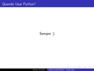 Quando Usar Python?
Sempre :)
Gustavo Carvalho Quem ´e esse Python? - Virada Geek
 