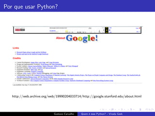Por que usar Python?
http://web.archive.org/web/19990204033714/http://google.stanford.edu/about.html
Gustavo Carvalho Quem ´e esse Python? - Virada Geek
 