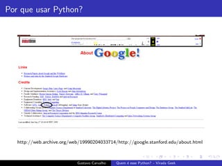 Por que usar Python?
http://web.archive.org/web/19990204033714/http://google.stanford.edu/about.html
Gustavo Carvalho Quem ´e esse Python? - Virada Geek
 