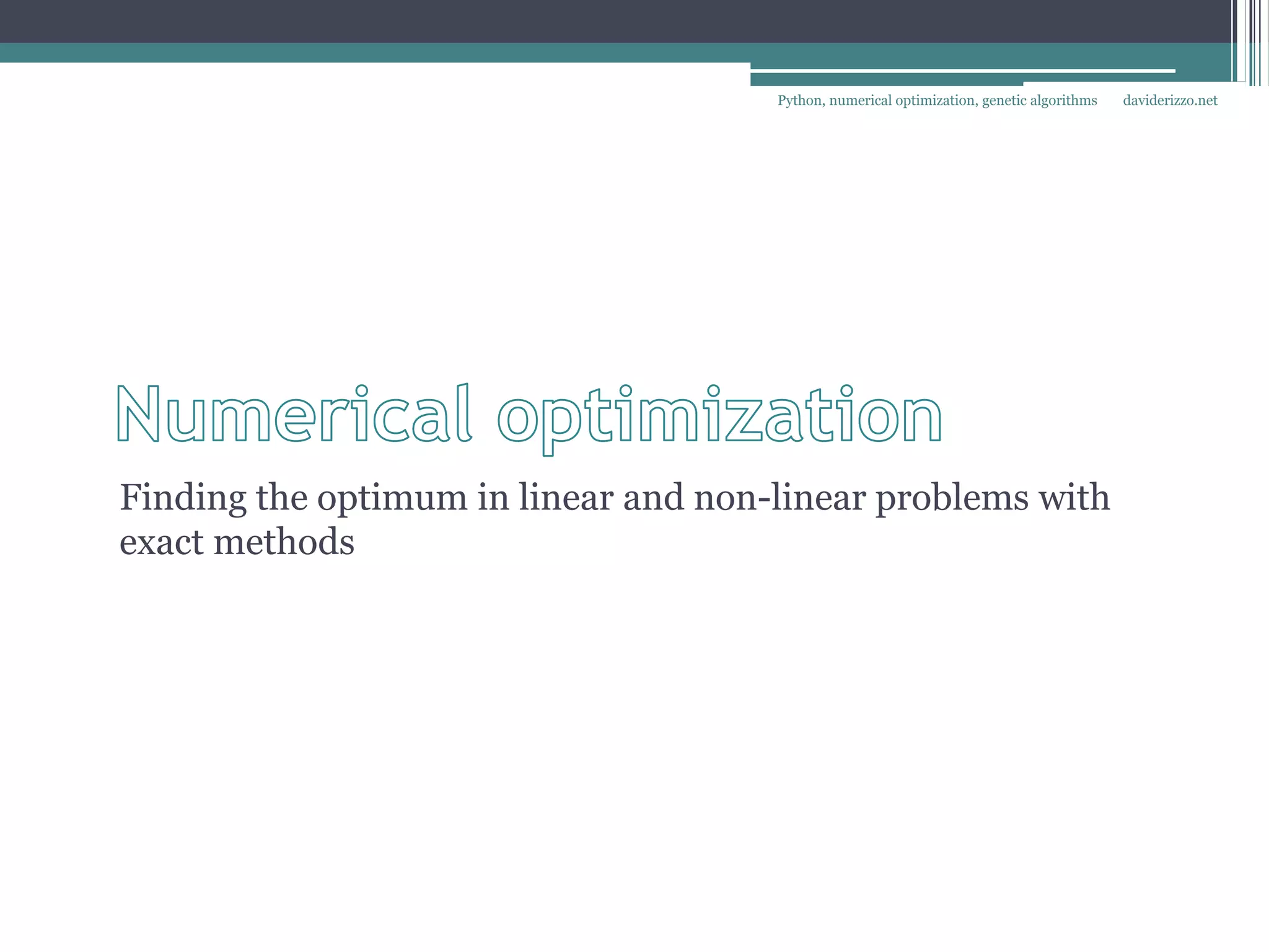 Python, numerical optimization, genetic algorithms   daviderizzo.net




Finding the optimum in linear and non-linear problems with
exact methods
 
