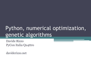 Python, numerical optimization,
genetic algorithms
Davide Rizzo
PyCon Italia Qu4ttro

daviderizzo.net
 