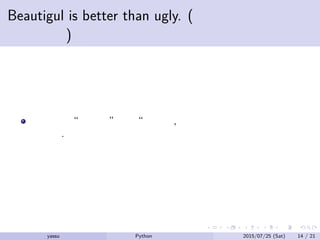 Beautigul is better than ugly. (醜悪より美しいほ
うが良い)
コードを “美しく” 保つ “ことは, 少々開発が遅くなることよ
り大事.
yassu Python を眺めてみる 2015/07/25 (Sat) 14 / 21
 