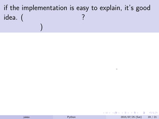 if the implementation is easy to explain, it’s good
idea. (実装の説明が簡単? そのアイデアは良い
のでしょう)
程よくシンプルに書けているというのはいいこと.
yassu Python を眺めてみる 2015/07/25 (Sat) 19 / 21
 