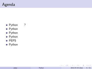 Agenda
Python とは?
Python の利点と欠点
Python のライブラリ
Python が使われているプロジェクト
PEPS
Python の禅
yassu Python を眺めてみる 2015/07/25 (Sat) 4 / 21
 