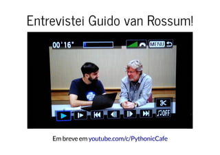 Entrevistei Guido van Rossum!
Em breve em youtube.com/c/PythonicCafe
 