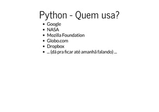 Python - Quem usa?
Google
NASA
Mozilla Foundation
Globo.com
Dropbox
... (dá pra car até amanhã falando) ...
 