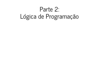 Parte 2:
Lógica de Programação
 