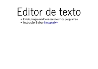 Editor de textoOnde programadores escrevem os programas
Instrução: Baixar Notepad++
 