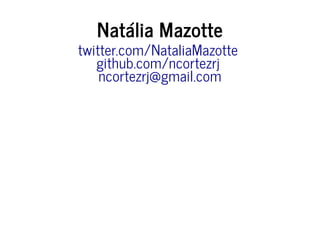 Natália Mazotte
twitter.com/NataliaMazotte
github.com/ncortezrj
ncortezrj@gmail.com
 