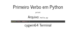 Primeiro Verbo em Python
print
Arquivo: hello.py
print("Olá, ABRAJI!")
cygwin64 Terminal
 