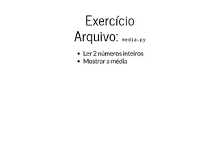 Exercício
Arquivo: media.py
Ler 2 números inteiros
Mostrar a média
 