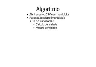 Algoritmo
Abrir arquivo CSV com municípios
Para cada registro (município):
Se o estado for RJ:
Calcula densidade
Mostra densidade
 