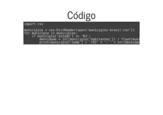 Código
import csv
municipios = csv.DictReader(open('municipios-brasil.csv'))
for municipio in municipios:
if municipio['estado'] == 'RJ':
densidade = int(municipio['habitantes']) / float(municipio[
print(municipio['nome'] + '/RJ' + ': ' + str(densidade) + ' hab/k
 