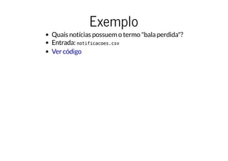 Exemplo
Quais notícias possuem o termo "bala perdida"?
Entrada: notificacoes.csv
Ver código
 
