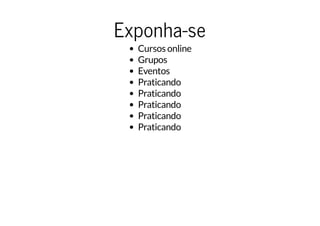 Exponha-se
Cursos online
Grupos
Eventos
Praticando
Praticando
Praticando
Praticando
Praticando
 