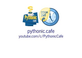 pythonic.cafe
youtube.com/c/PythonicCafe
 
