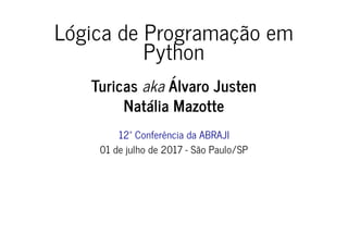 Lógica de Programação em
Python
Turicas aka Álvaro Justen
Natália Mazotte
12ª Conferência da ABRAJI
01 de julho de 2017 - São Paulo/SP
 