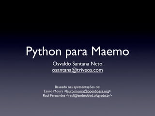Python para Maemo
       Osvaldo Santana Neto
       osantana@triveos.com


          Baseado nas apresentações de:
  Lauro Moura <lauro.moura@openbossa.org>
  Raul Fernandes <raul@embedded.ufcg.edu.br>
 