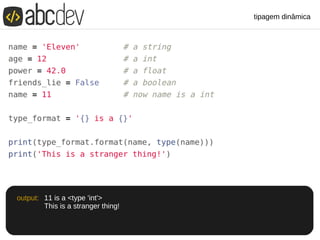 tipagem dinâmica
11 is a <type 'int'>
This is a stranger thing!
output:
 