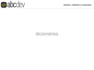 vetores, matrizes e conjuntos
dicionários
 