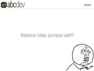 classes
Beleza! Mas porque self?
 