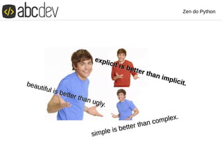 Zen do Python
beautiful is better than ugly.
beautiful is better than ugly.
explicit is better than implicit.
explicit is better than implicit.
simple is better than complex.
simple is better than complex.
 