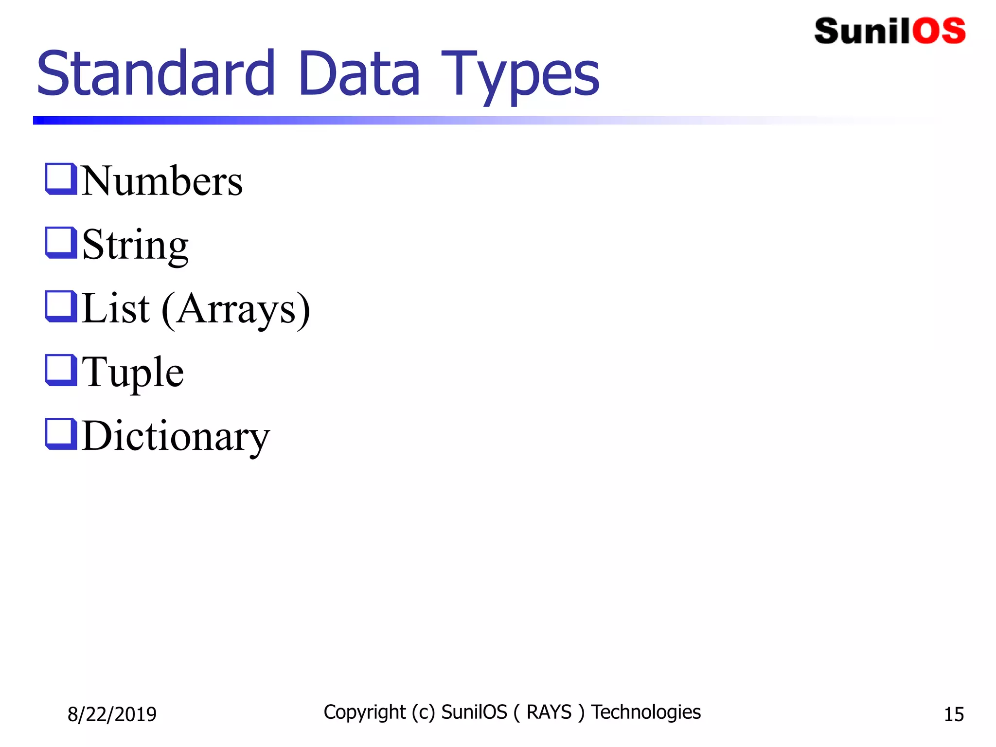 Standard Data Types
Numbers
String
List (Arrays)
Tuple
Dictionary
8/22/2019 Copyright (c) SunilOS ( RAYS ) Technologies 15
 