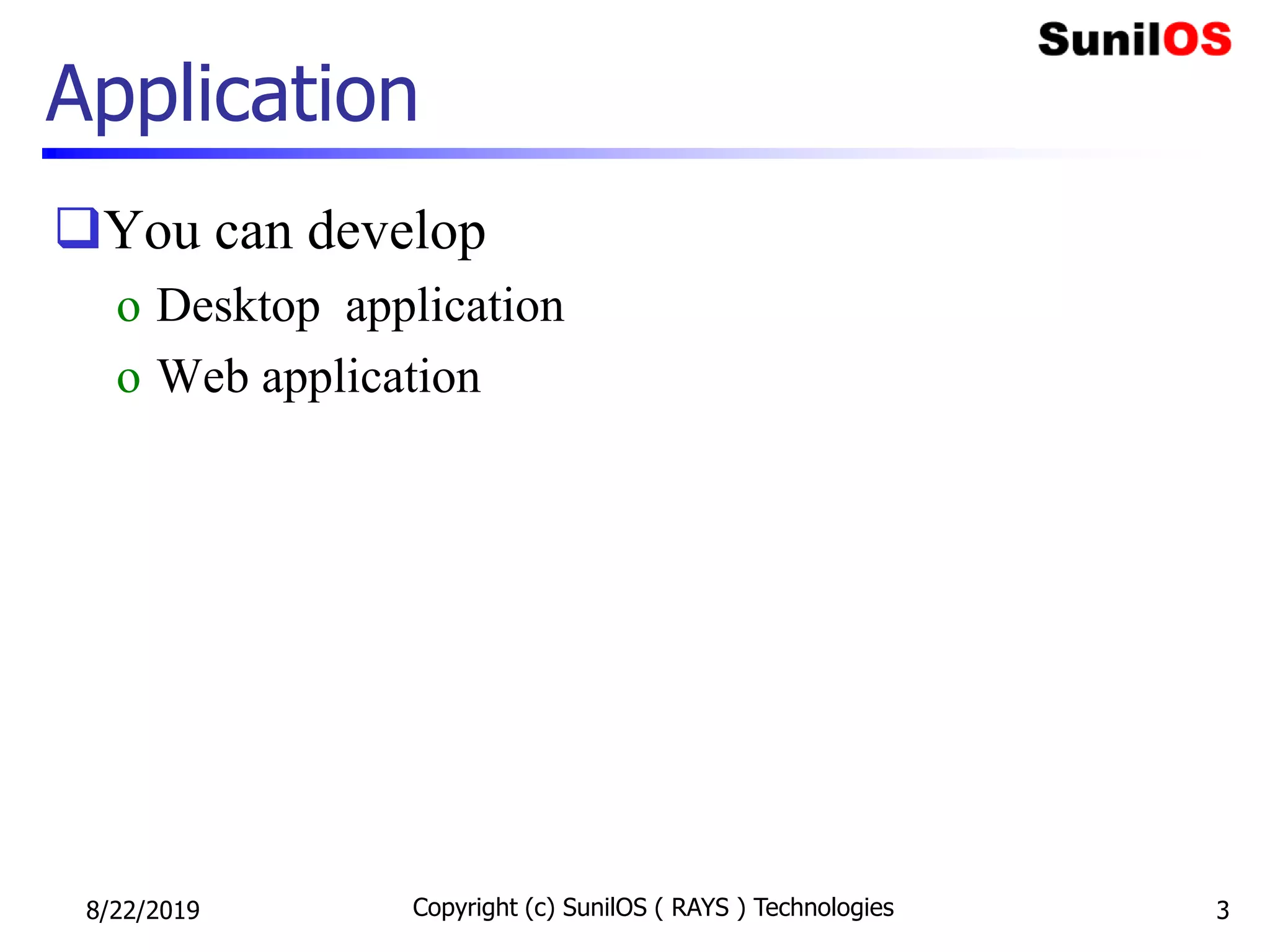 Application
You can develop
o Desktop application
o Web application
8/22/2019 Copyright (c) SunilOS ( RAYS ) Technologies 3
 