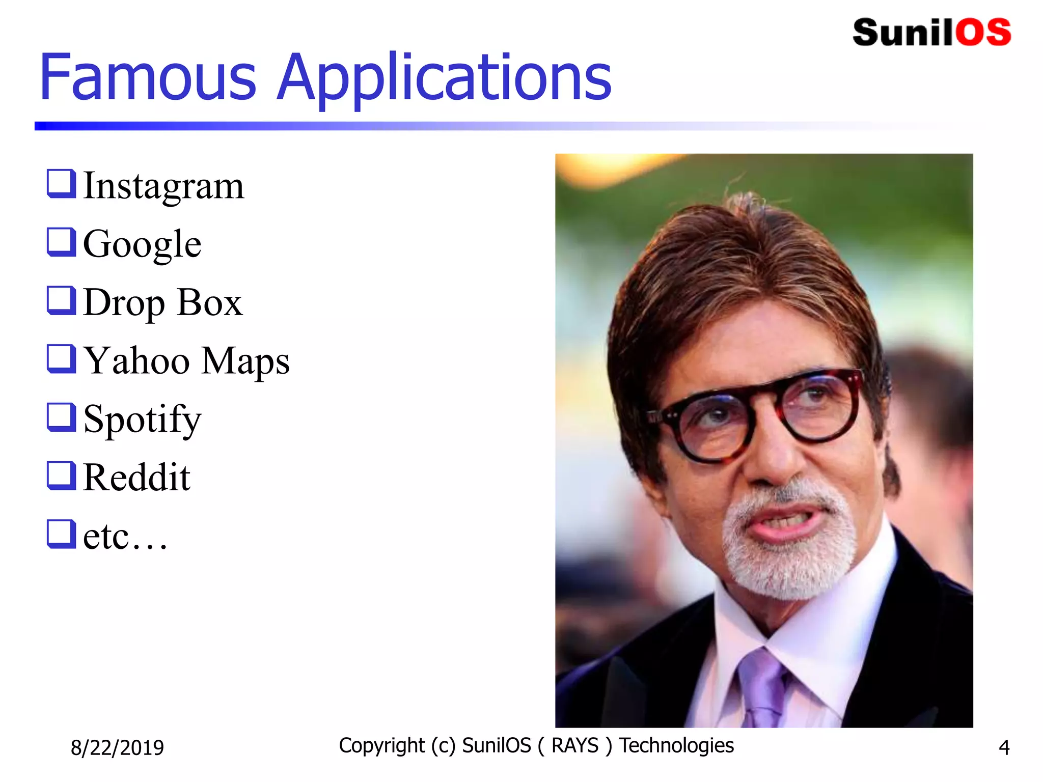 Famous Applications
Instagram
Google
Drop Box
Yahoo Maps
Spotify
Reddit
etc…
8/22/2019 Copyright (c) SunilOS ( RAYS ) Technologies 4
 