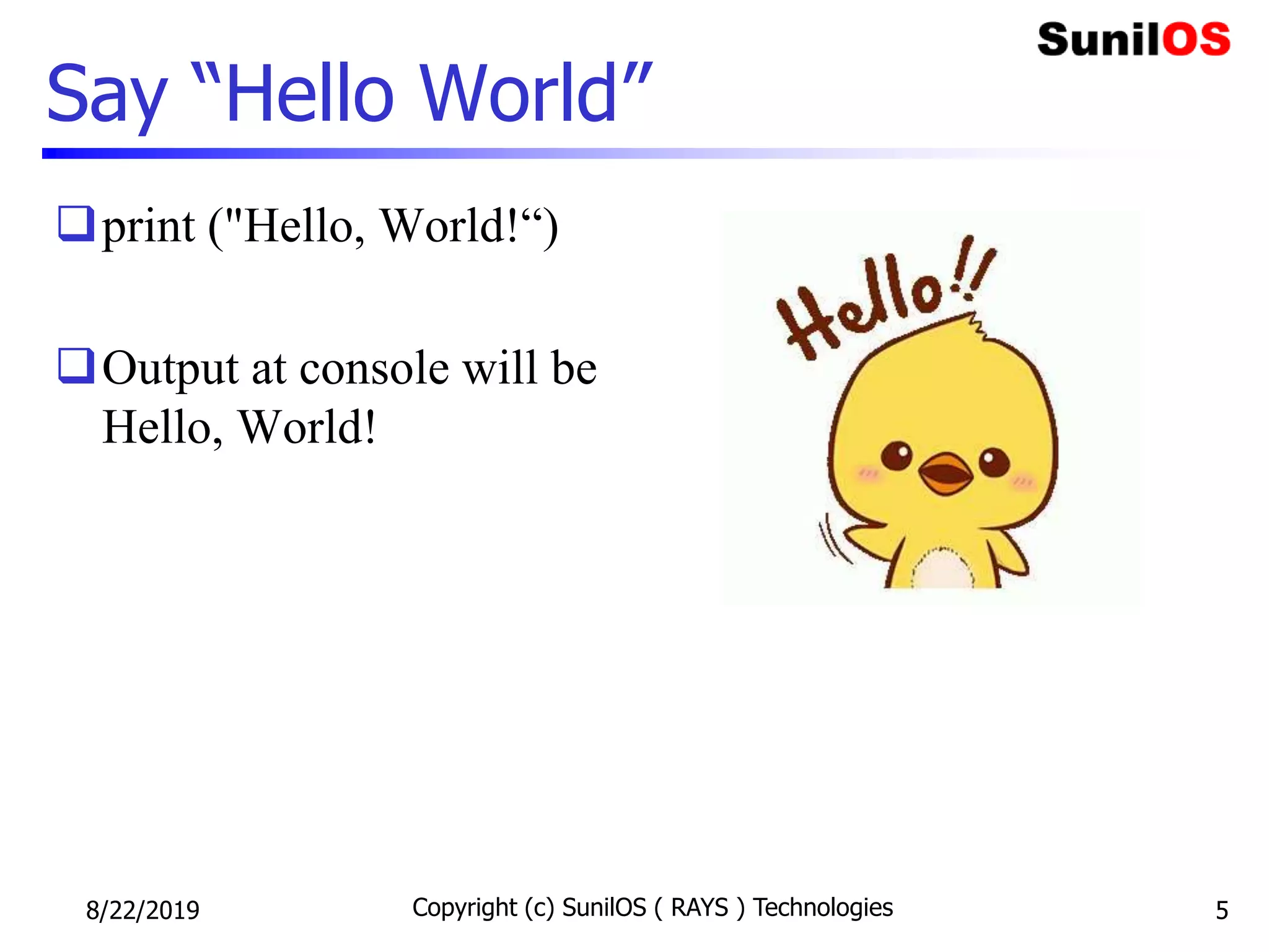 Say “Hello World”
print ("Hello, World!“)
Output at console will be
Hello, World!
8/22/2019 Copyright (c) SunilOS ( RAYS ) Technologies 5
 