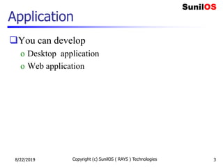 Application
You can develop
o Desktop application
o Web application
8/22/2019 Copyright (c) SunilOS ( RAYS ) Technologies 3
 