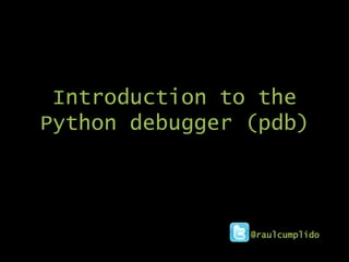 Introduction to the
Python debugger (pdb)




                @raulcumplido
 