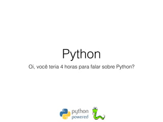 Python
Oi, você teria 4 horas para falar sobre Python?
 