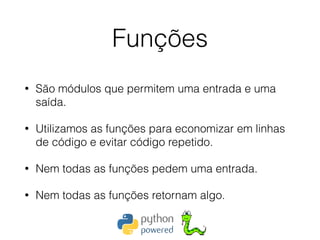 Funções
• São módulos que permitem uma entrada e uma
saída.
• Utilizamos as funções para economizar em linhas
de código e evitar código repetido.
• Nem todas as funções pedem uma entrada.
• Nem todas as funções retornam algo.
 
