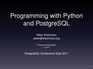 Programming with Python
    and PostgreSQL
            Peter Eisentraut
          peter@eisentraut.org

            F-Secure Corporation



    PostgreSQL Conference East 2011



                                      CC-BY
 