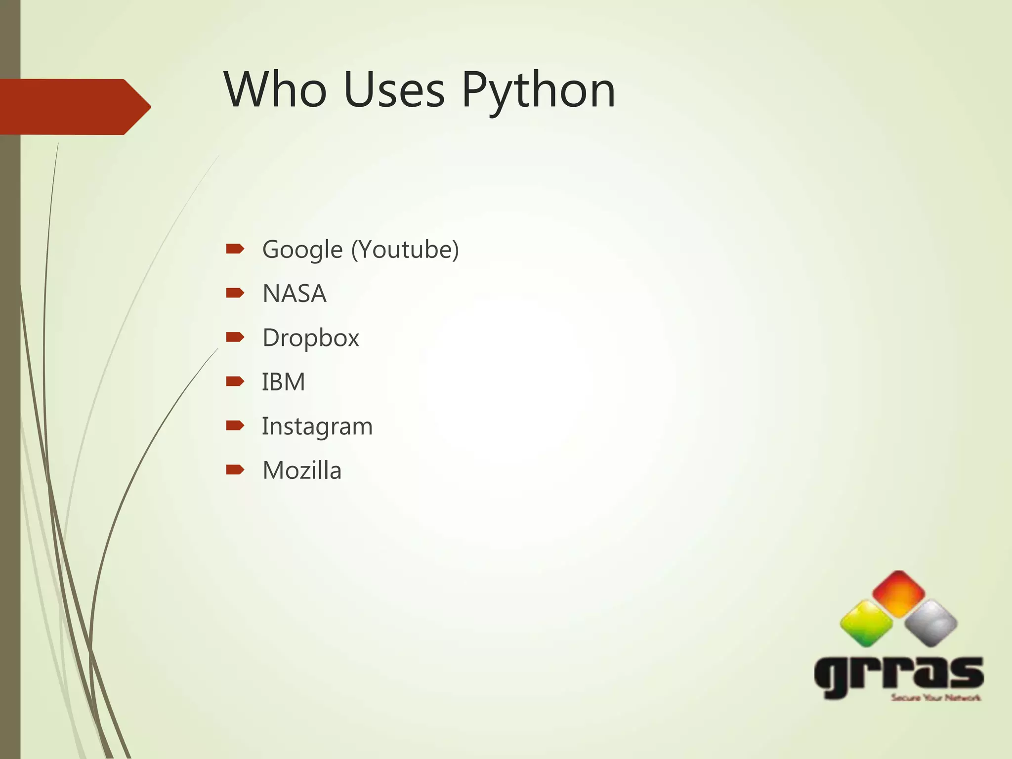 Who Uses Python
 Google (Youtube)
 NASA
 Dropbox
 IBM
 Instagram
 Mozilla
 