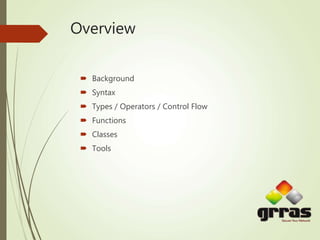 Overview
 Background
 Syntax
 Types / Operators / Control Flow
 Functions
 Classes
 Tools
 