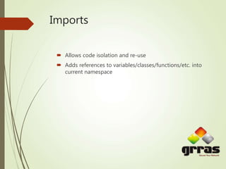 Imports
 Allows code isolation and re-use
 Adds references to variables/classes/functions/etc. into
current namespace
 