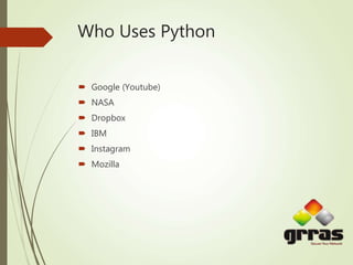Who Uses Python
 Google (Youtube)
 NASA
 Dropbox
 IBM
 Instagram
 Mozilla
 