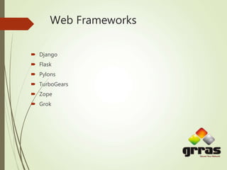 Web Frameworks
 Django
 Flask
 Pylons
 TurboGears
 Zope
 Grok
 