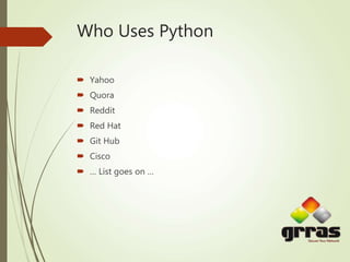  Yahoo
 Quora
 Reddit
 Red Hat
 Git Hub
 Cisco
 … List goes on …
Who Uses Python
 
