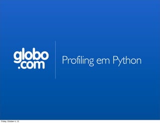 globo
.com Profiling em Python
Friday, October 4, 13
 