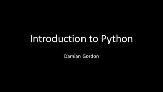 Introduction to Python
Damian Gordon
 
