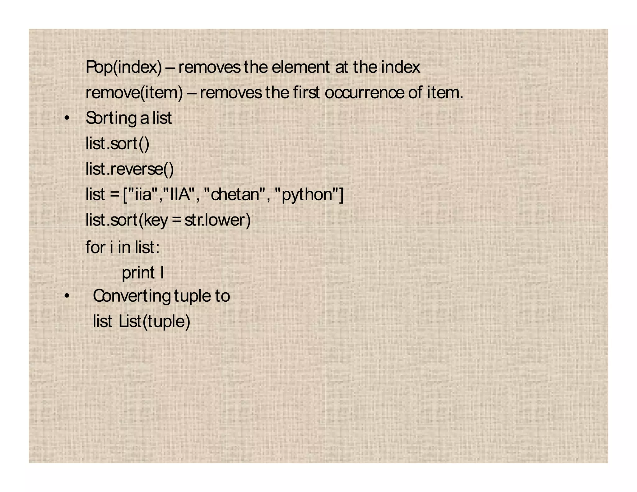 Pop(index) – removesthe element at the index
remove(item) – removesthe first occurrence of item.
• Sortingalist
list.sort()
list.reverse()
list =["iia","IIA", "chetan", "python"]
list.sort(key =str.lower)
for i in list:
print I
• Convertingtuple to
list List(tuple)
 