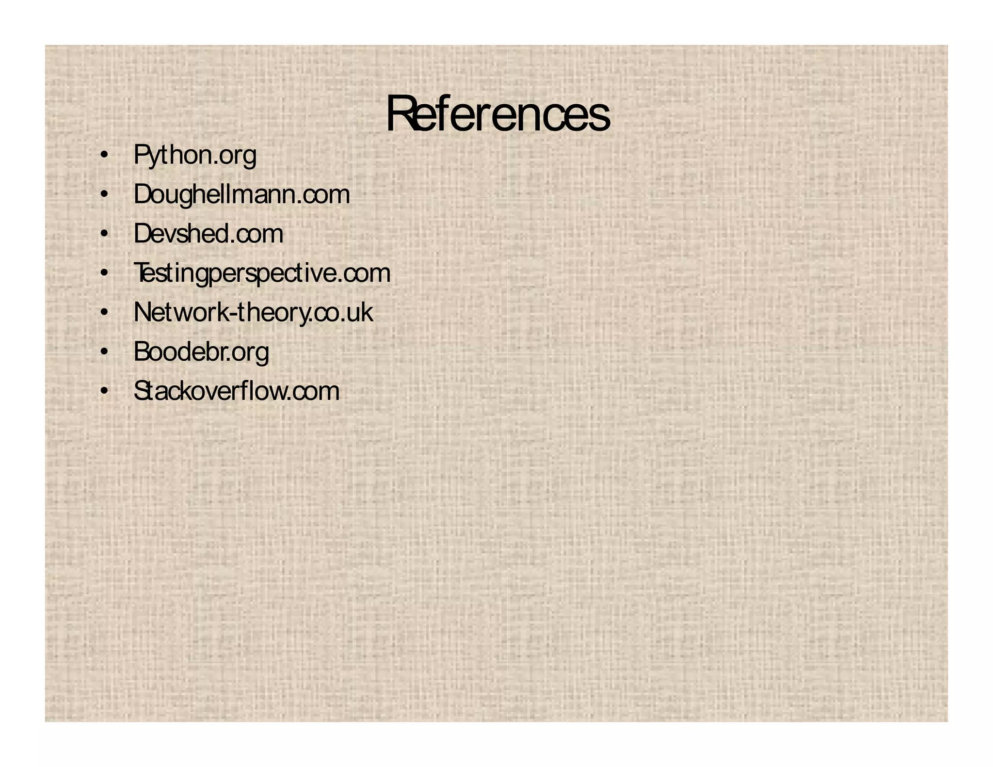 References
• Python.org
• Doughellmann.com
• Devshed.com
• Testingperspective.com
• Network-theory.co.uk
• Boodebr.org
• Stackoverflow.com
 