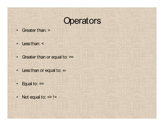 Operators
• Greater than: >
• Lessthan: <
• Greater than or equal to: >=
• Lessthan or equal to: ⇐
• Equal to: ==
• Not equal to: <>!=
 