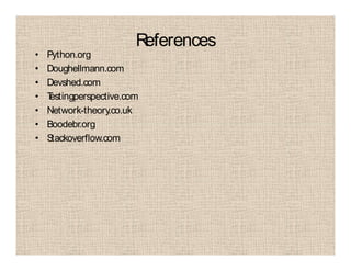 References
• Python.org
• Doughellmann.com
• Devshed.com
• Testingperspective.com
• Network-theory.co.uk
• Boodebr.org
• Stackoverflow.com
 