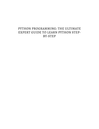 PYTHON PROGRAMMING: THE ULTIMATE
EXPERT GUIDE TO LEARN PYTHON STEP-
BY-STEP
 