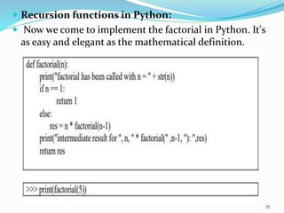  Recursion functions in Python:
 Now we come to implement the factorial in Python. It's
as easy and elegant as the mathematical definition.
35
 